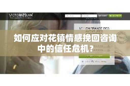 如何应对花镇情感挽回咨询中的信任危机？