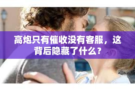 高炮只有催收没有客服，这背后隐藏了什么？