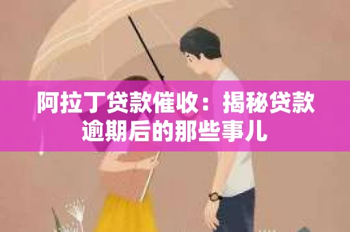 阿拉丁贷款催收:揭秘贷款逾期后的那些事儿 阿拉丁贷款催收:揭秘贷款逾期后的那些事儿