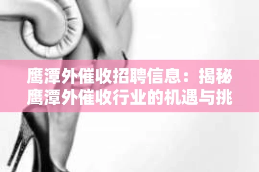 鹰潭外催收招聘信息：揭秘鹰潭外催收行业的机遇与挑战