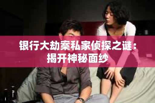 银行大劫案私家侦探之谜：揭开神秘面纱