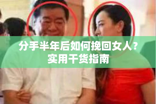 分手半年后如何挽回女人？实用干货指南
