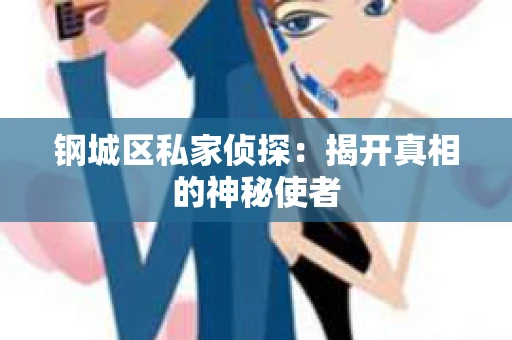 钢城区私家侦探：揭开真相的神秘使者