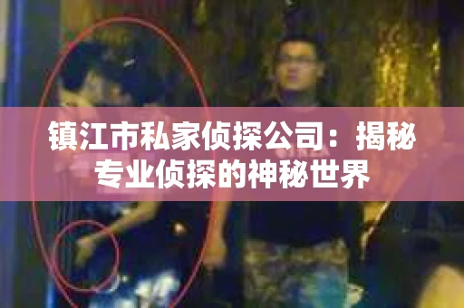 镇江市私家侦探公司：揭秘专业侦探的神秘世界