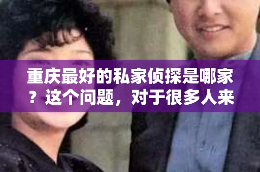 重庆最好的私家侦探是哪家？这个问题，对于很多人来说，可能是一个出于无奈的选择。在这个快节奏的社会，有些人可能因为婚姻、家庭、工作等原因，需要寻求私家侦探的帮助。那么，在重庆，哪家私家侦探是众人眼中的佼佼者呢？今天，我就来和大家聊聊这个话题。