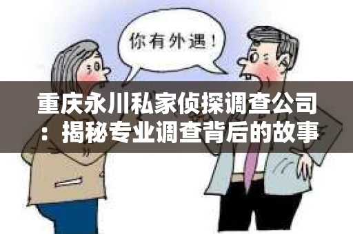 重庆永川私家侦探调查公司：揭秘专业调查背后的故事
