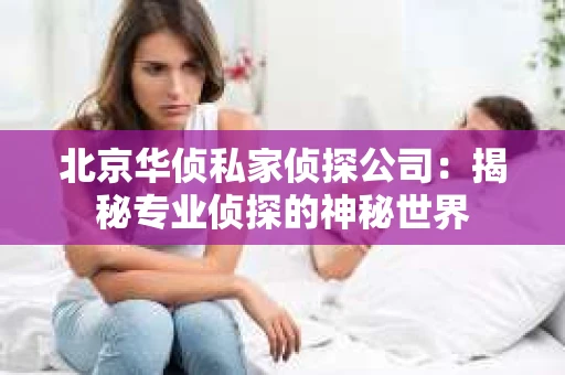北京华侦私家侦探公司：揭秘专业侦探的神秘世界
