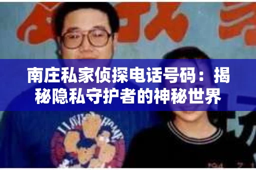 南庄私家侦探电话号码：揭秘隐私守护者的神秘世界