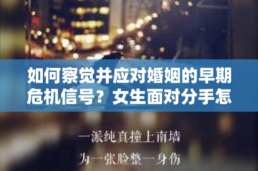 如何察觉并应对婚姻的早期危机信号？女生面对分手怎么办？