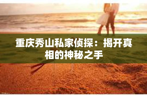 重庆秀山私家侦探：揭开真相的神秘之手