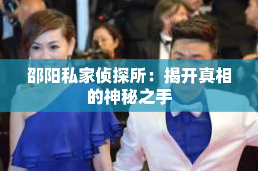 邵阳私家侦探所：揭开真相的神秘之手