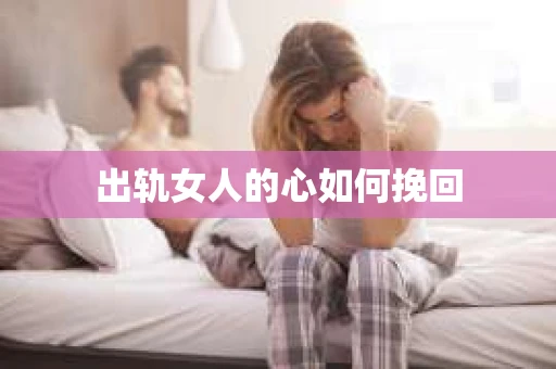 出轨女人的心如何挽回