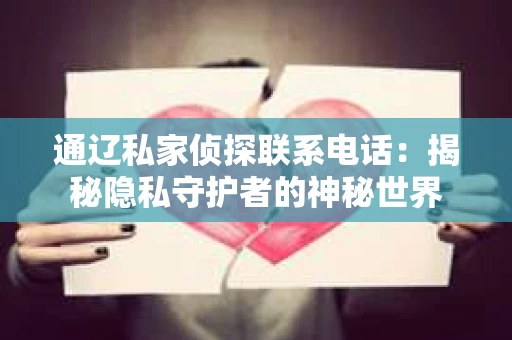 通辽私家侦探联系电话：揭秘隐私守护者的神秘世界