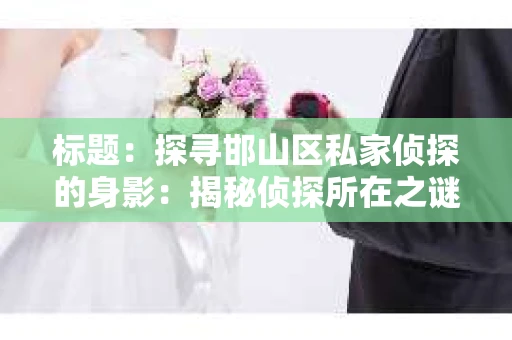 标题：探寻邯山区私家侦探的身影：揭秘侦探所在之谜