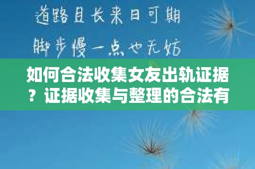 如何合法收集女友出轨证据？证据收集与整理的合法有效策略