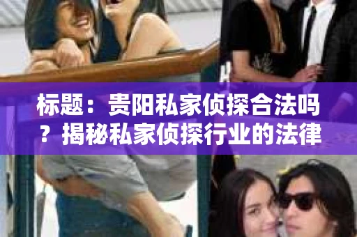 标题：贵阳私家侦探合法吗？揭秘私家侦探行业的法律边界