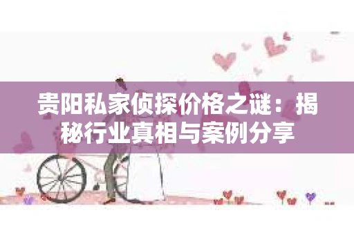 贵阳私家侦探价格之谜：揭秘行业真相与案例分享
