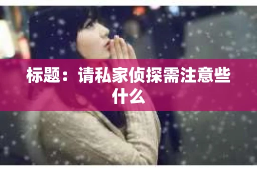 标题：请私家侦探需注意些什么