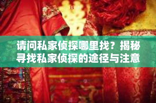 请问私家侦探哪里找？揭秘寻找私家侦探的途径与注意事项