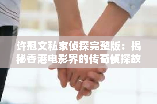 许冠文私家侦探完整版：揭秘香港电影界的传奇侦探故事