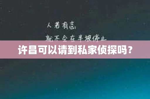 许昌可以请到私家侦探吗？