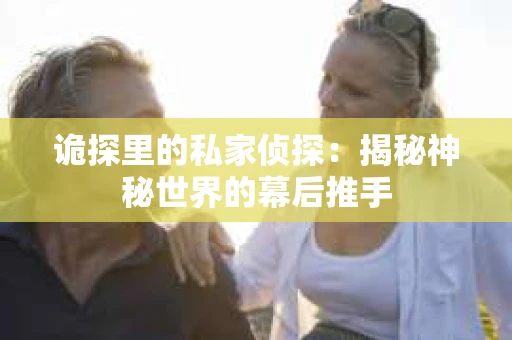 诡探里的私家侦探：揭秘神秘世界的幕后推手