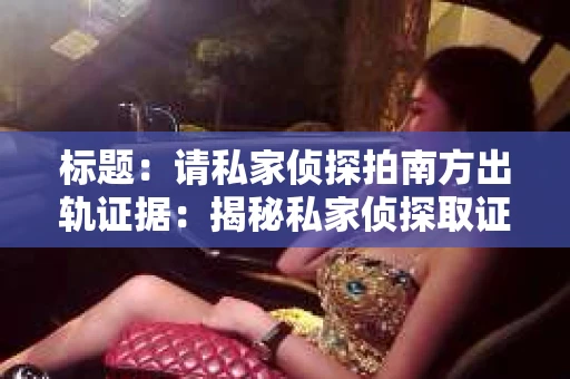 标题：请私家侦探拍南方出轨证据：揭秘私家侦探取证过程