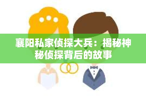 襄阳私家侦探大兵：揭秘神秘侦探背后的故事
