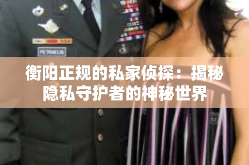 衡阳正规的私家侦探：揭秘隐私守护者的神秘世界