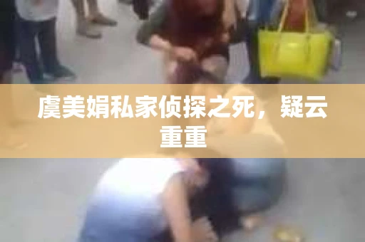 虞美娟私家侦探之死，疑云重重