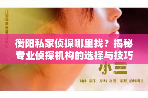 衡阳私家侦探哪里找？揭秘专业侦探机构的选择与技巧