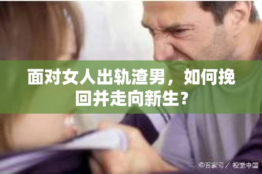 面对女人出轨渣男，如何挽回并走向新生？