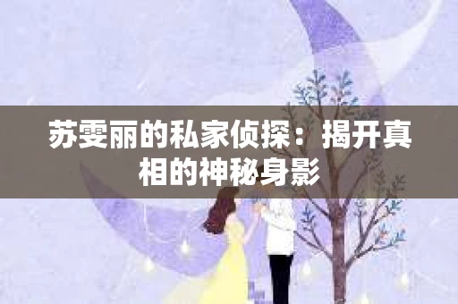 苏雯丽的私家侦探：揭开真相的神秘身影