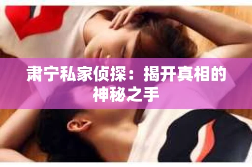 肃宁私家侦探：揭开真相的神秘之手