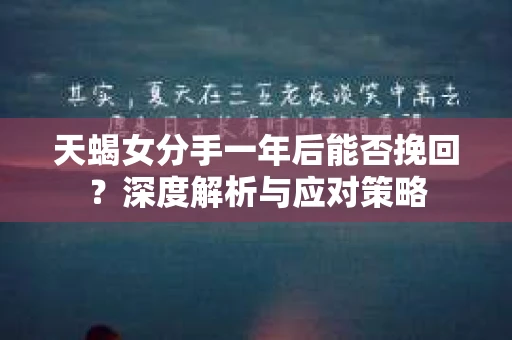 天蝎女分手一年后能否挽回？深度解析与应对策略