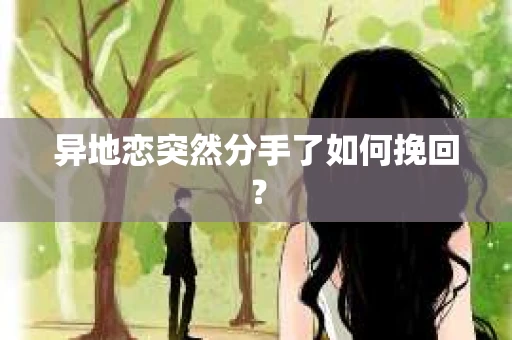 异地恋突然分手了如何挽回？