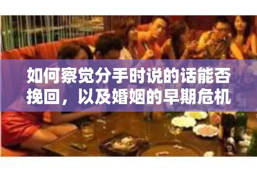 如何察觉分手时说的话能否挽回，以及婚姻的早期危机信号？