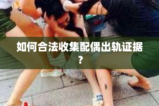 如何合法收集配偶出轨证据？
