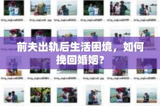 前夫出轨后生活困境，如何挽回婚姻？