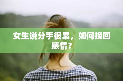 女生说分手很累，如何挽回感情？