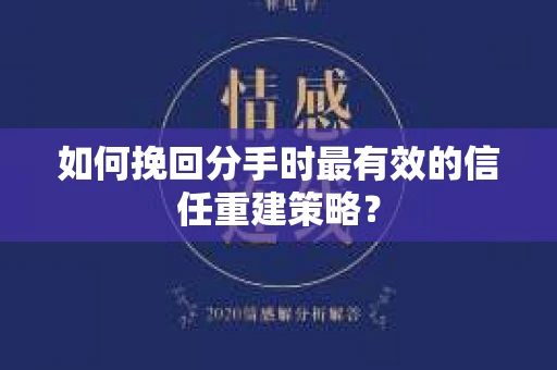如何挽回分手时最有效的信任重建策略？