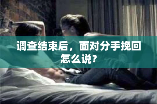 调查结束后，面对分手挽回怎么说？