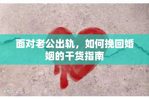 面对老公出轨，如何挽回婚姻的干货指南