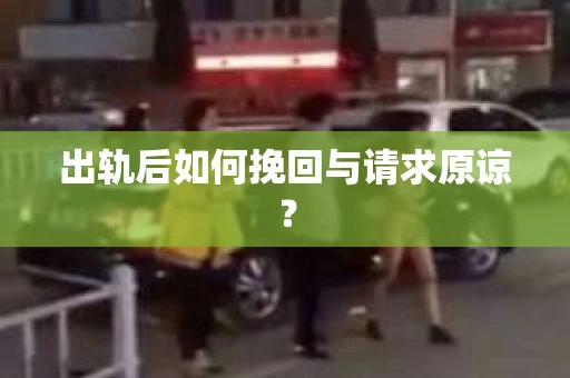 出轨后如何挽回与请求原谅？