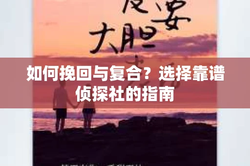 如何挽回与复合？选择靠谱侦探社的指南