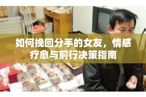 如何挽回分手的女友，情感疗愈与前行决策指南