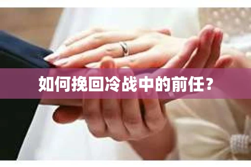 如何挽回冷战中的前任？