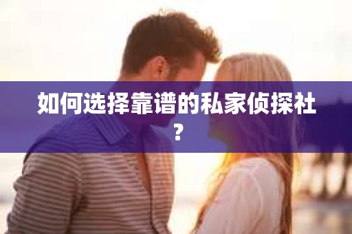 如何选择靠谱的私家侦探社？
