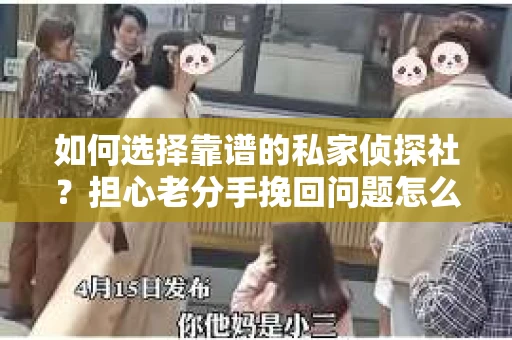 如何选择靠谱的私家侦探社？担心老分手挽回问题怎么办？