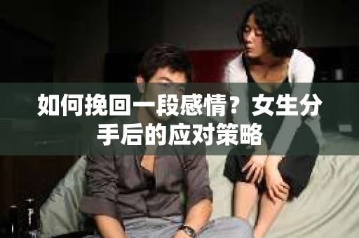 如何挽回一段感情？女生分手后的应对策略